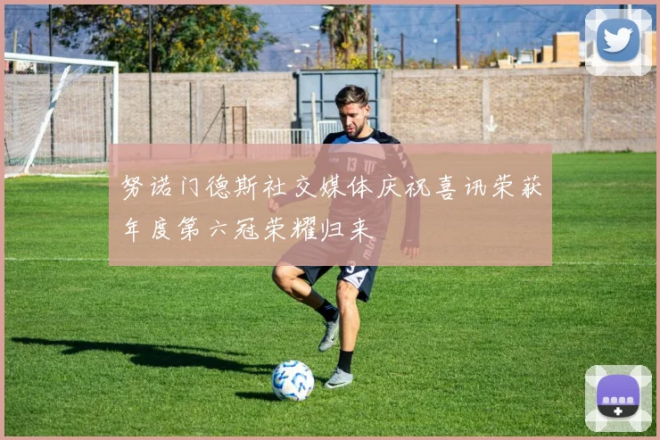 努诺门德斯社交媒体庆祝喜讯荣获年度第六冠荣耀归来