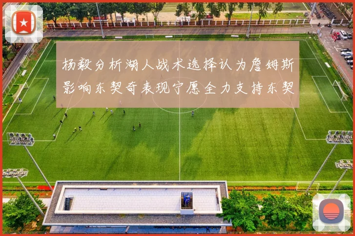 杨毅分析湖人战术选择认为詹姆斯影响东契奇表现宁愿全力支持东契奇