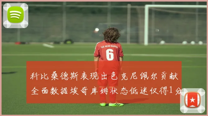 科比桑德斯表现出色克尼佩尔贡献全面数据埃奇库姆状态低迷仅得1分